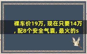 裸车价19万, 现在只要14万, 配8个安全气囊, 最火的suv